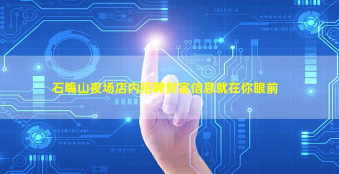 石嘴山夜场店内招聘财富信息就在你眼前